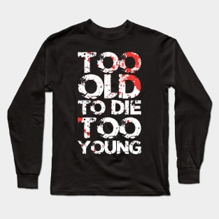 Too Old To Die Too Young Long Sleeve T-Shirt